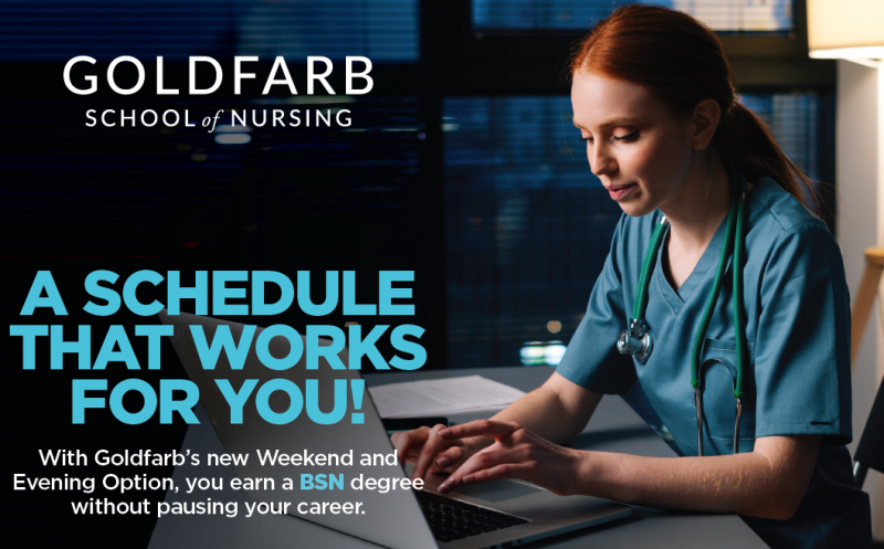 GOLDFARB School of Nursing, A Schedule That Works for You? With Goldfarb's new Weekend and Evening Option, you earn a BN degree without pausing your career.